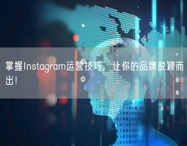 掌握Instagram运营技巧,让你的品牌脱颖而出!