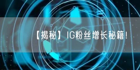 【揭秘】IG粉丝增长秘籍!