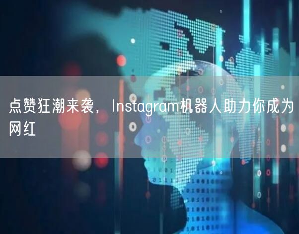 点赞狂潮来袭，Instagram机器人助力你成为网红