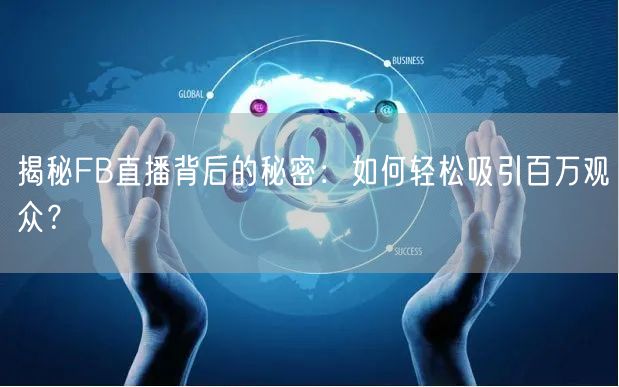 揭秘FB直播背后的秘密:如何轻松吸引百万观众?