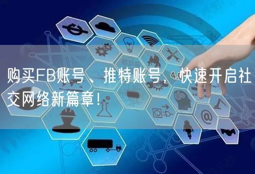 购买FB账号、推特账号,快速开启社交网络新篇章!