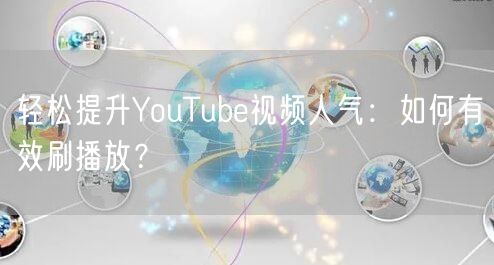 轻松提升YouTube视频人气:如何有效刷播放?