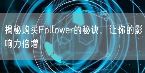 揭秘购买Follower的秘诀,让你的影响力倍增