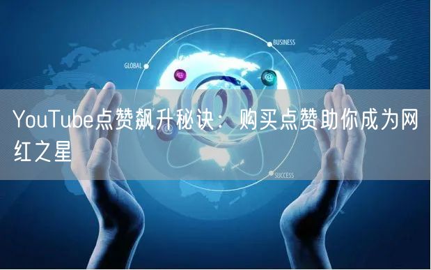YouTube点赞飙升秘诀:购买点赞助你成为网红之星