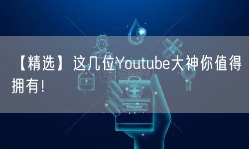 【精选】这几位Youtube大神你值得拥有!