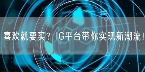 喜欢就要买?IG平台带你实现新潮流!