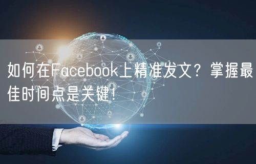 如何在Facebook上精准发文?掌握最佳时间点是关键!