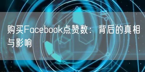 购买Facebook点赞数:背后的真相与影响