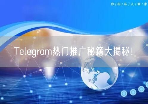 Telegram热门推广秘籍大揭秘!