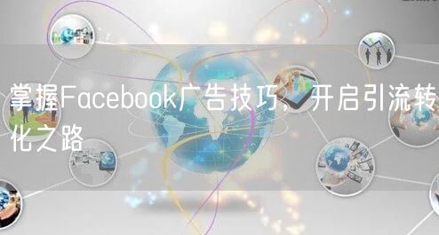 掌握Facebook广告技巧,开启引流转化之路