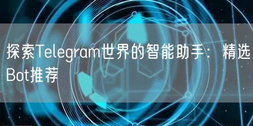 探索Telegram世界的智能助手:精选Bot推荐