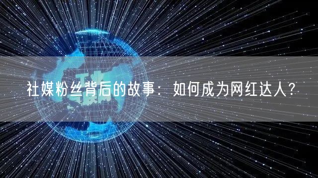 社媒粉丝背后的故事：如何成为网红达人？