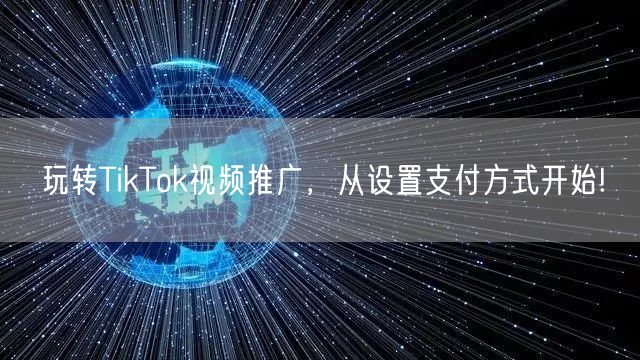 玩转TikTok视频推广,从设置支付方式开始!