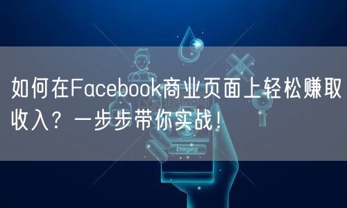 如何在Facebook商业页面上轻松赚取收入?一步步带你实战!