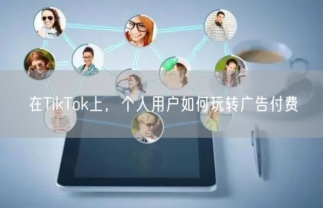 在TikTok上,个人用户如何玩转广告付费