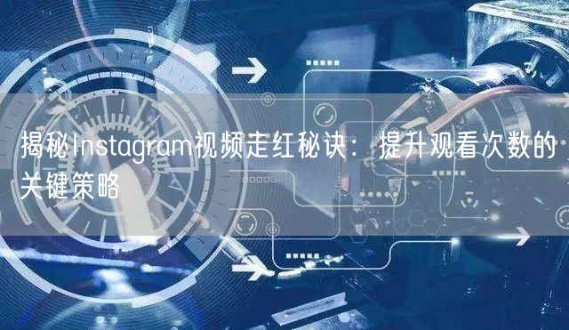 揭秘Instagram视频走红秘诀:提升观看次数的关键策略