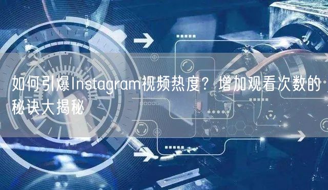 如何引爆Instagram视频热度?增加观看次数的秘诀大揭秘