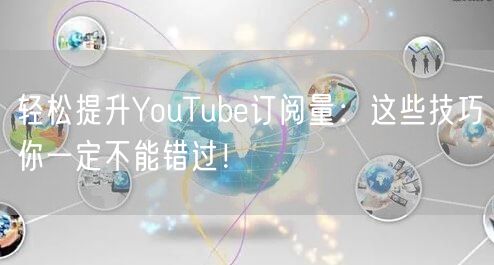 轻松提升YouTube订阅量:这些技巧你一定不能错过!
