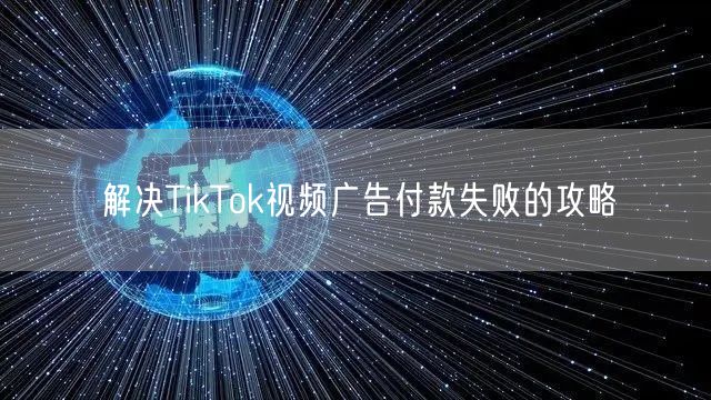 解决TikTok视频广告付款失败的攻略