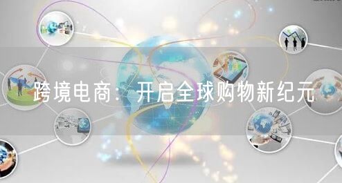 跨境电商:开启全球购物新纪元