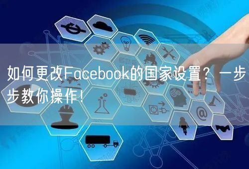 如何更改Facebook的国家设置?一步步教你操作!