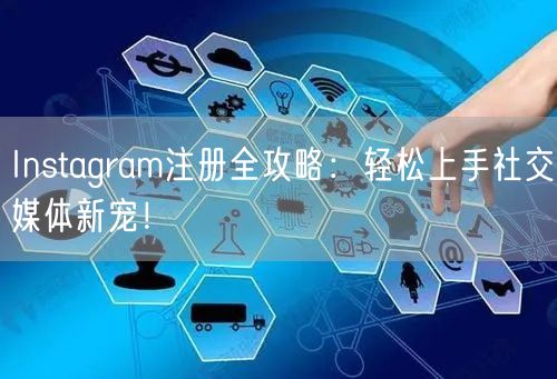 Instagram注册全攻略:轻松上手社交媒体新宠!