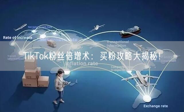 TikTok粉丝倍增术:买粉攻略大揭秘!