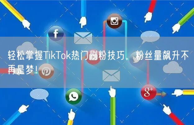 轻松掌握TikTok热门刷粉技巧，粉丝量飙升不再是梦！