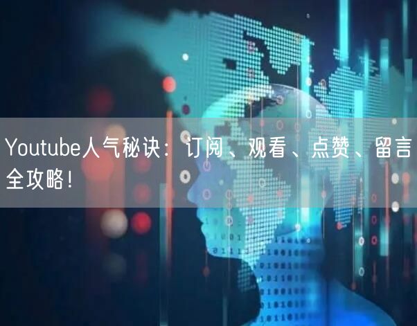 Youtube人气秘诀:订阅、观看、点赞、留言全攻略!