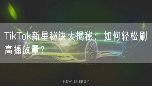 TikTok新星秘诀大揭秘:如何轻松刷高播放量?