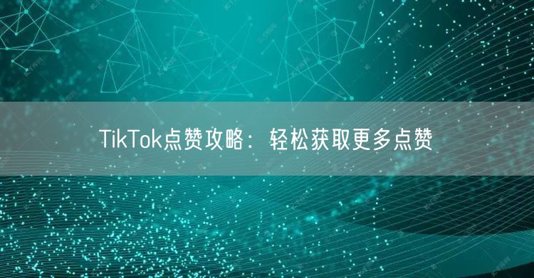 TikTok点赞攻略:轻松获取更多点赞