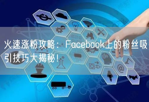 火速涨粉攻略:Facebook上的粉丝吸引技巧大揭秘!
