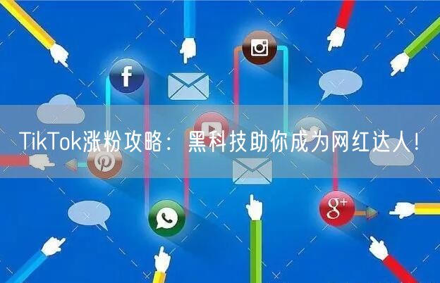 TikTok涨粉攻略:黑科技助你成为网红达人!