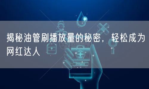 揭秘油管刷播放量的秘密,轻松成为网红达人