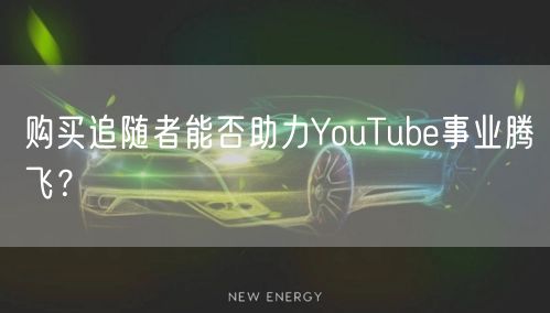 购买追随者能否助力YouTube事业腾飞?