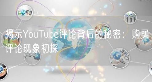 揭示YouTube评论背后的秘密:购买评论现象初探