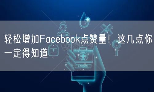 轻松增加Facebook点赞量!这几点你一定得知道