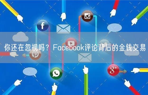 你还在忽视吗?Facebook评论背后的金钱交易