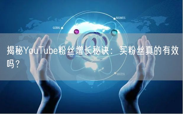 揭秘YouTube粉丝增长秘诀：买粉丝真的有效吗？