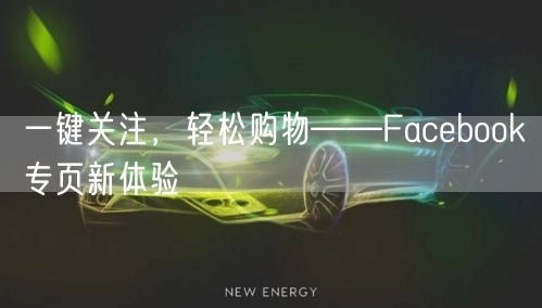 一键关注,轻松购物——Facebook专页新体验