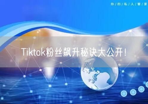 Tiktok粉丝飙升秘诀大公开!