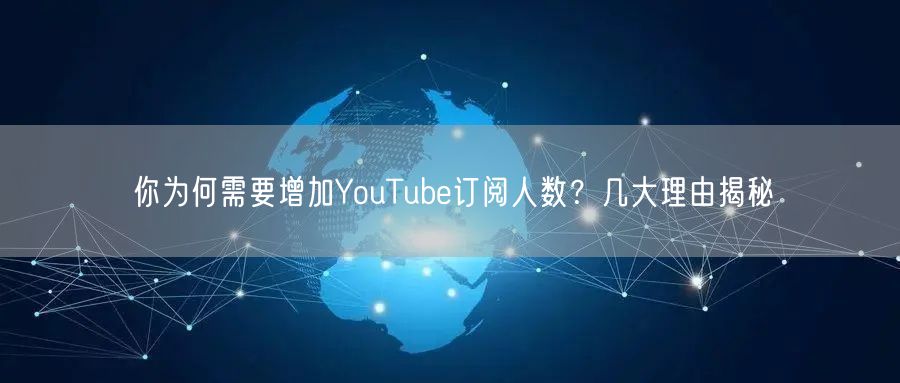 你为何需要增加YouTube订阅人数?几大理由揭秘