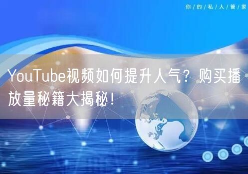YouTube视频如何提升人气?购买播放量秘籍大揭秘!