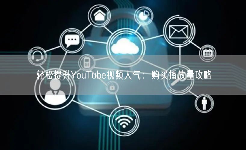 轻松提升YouTube视频人气:购买播放量攻略