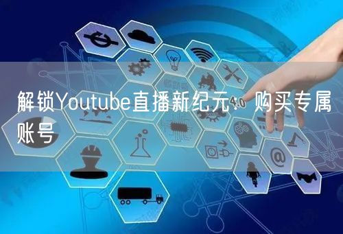 解锁Youtube直播新纪元:购买专属账号