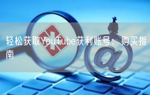 轻松获取YouTube获利账号:购买指南