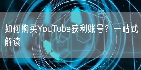 如何购买YouTube获利账号?一站式解读