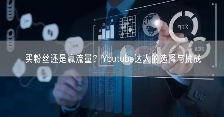 买粉丝还是赢流量?Youtube达人的选择与挑战