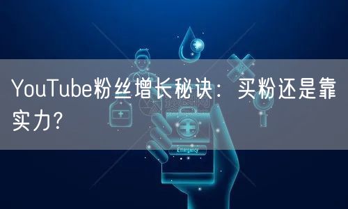 YouTube粉丝增长秘诀:买粉还是靠实力?