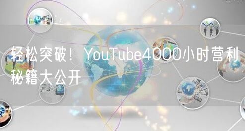 轻松突破！YouTube4000小时营利秘籍大公开
